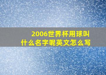 2006世界杯用球叫什么名字呢英文怎么写