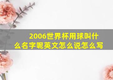 2006世界杯用球叫什么名字呢英文怎么说怎么写