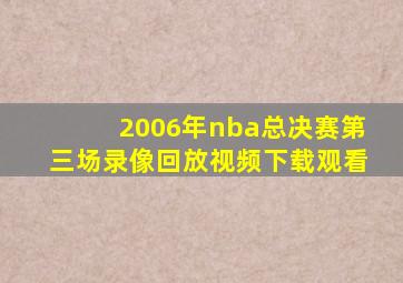 2006年nba总决赛第三场录像回放视频下载观看