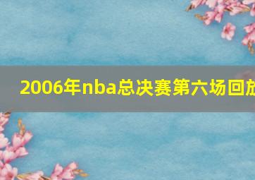 2006年nba总决赛第六场回放