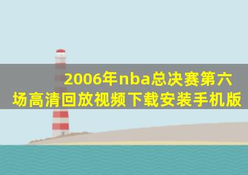 2006年nba总决赛第六场高清回放视频下载安装手机版