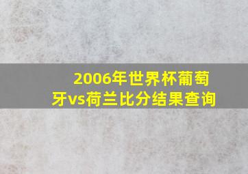 2006年世界杯葡萄牙vs荷兰比分结果查询