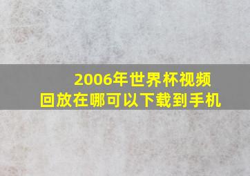 2006年世界杯视频回放在哪可以下载到手机