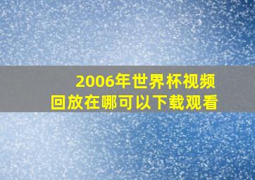 2006年世界杯视频回放在哪可以下载观看