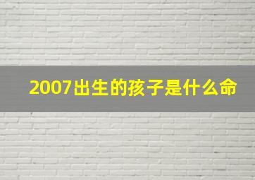 2007出生的孩子是什么命