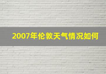 2007年伦敦天气情况如何