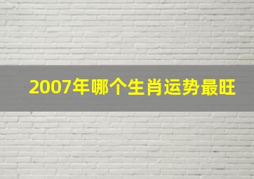 2007年哪个生肖运势最旺