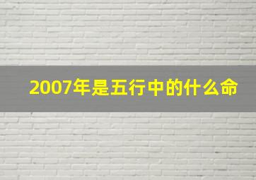 2007年是五行中的什么命