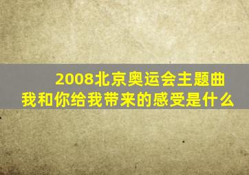 2008北京奥运会主题曲我和你给我带来的感受是什么