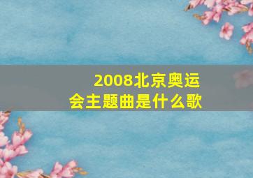 2008北京奥运会主题曲是什么歌