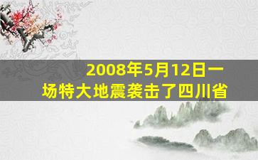 2008年5月12日一场特大地震袭击了四川省