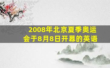 2008年北京夏季奥运会于8月8日开幕的英语