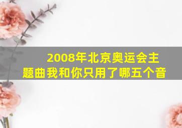 2008年北京奥运会主题曲我和你只用了哪五个音