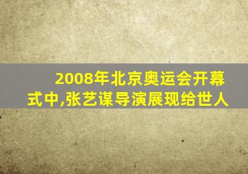 2008年北京奥运会开幕式中,张艺谋导演展现给世人