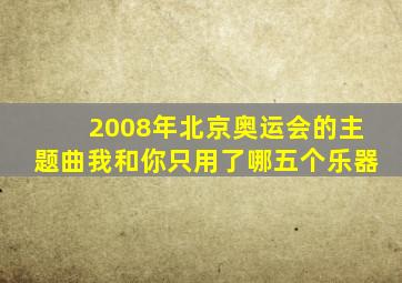 2008年北京奥运会的主题曲我和你只用了哪五个乐器