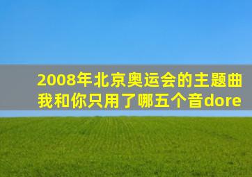 2008年北京奥运会的主题曲我和你只用了哪五个音dore