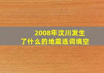 2008年汶川发生了什么的地震选词填空