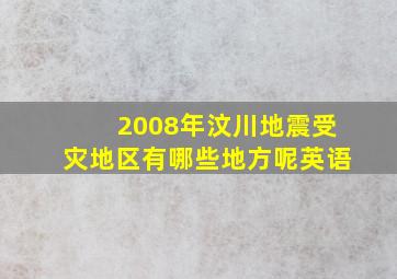 2008年汶川地震受灾地区有哪些地方呢英语