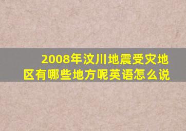 2008年汶川地震受灾地区有哪些地方呢英语怎么说