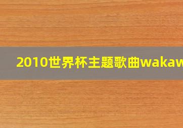 2010世界杯主题歌曲wakawaka