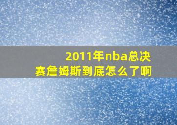 2011年nba总决赛詹姆斯到底怎么了啊