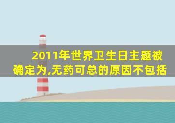 2011年世界卫生日主题被确定为,无药可总的原因不包括