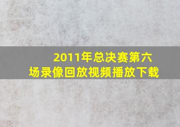 2011年总决赛第六场录像回放视频播放下载