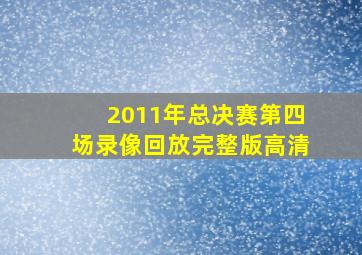 2011年总决赛第四场录像回放完整版高清