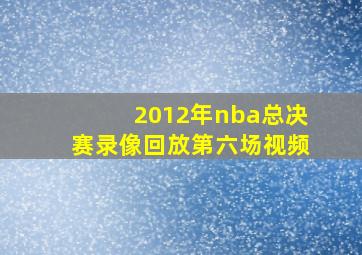 2012年nba总决赛录像回放第六场视频