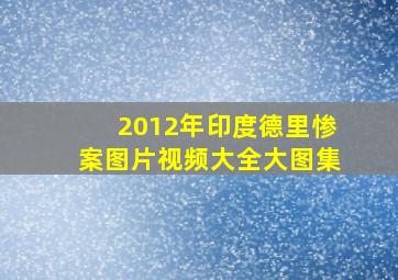 2012年印度德里惨案图片视频大全大图集