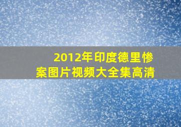 2012年印度德里惨案图片视频大全集高清