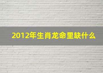 2012年生肖龙命里缺什么