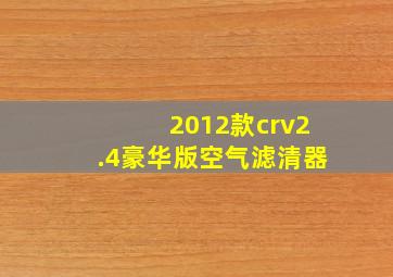 2012款crv2.4豪华版空气滤清器