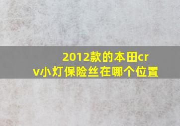 2012款的本田crv小灯保险丝在哪个位置