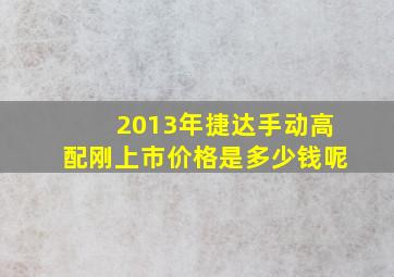 2013年捷达手动高配刚上市价格是多少钱呢