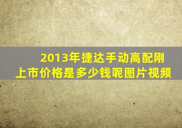 2013年捷达手动高配刚上市价格是多少钱呢图片视频