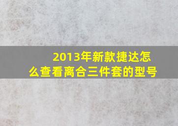 2013年新款捷达怎么查看离合三件套的型号