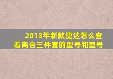 2013年新款捷达怎么查看离合三件套的型号和型号