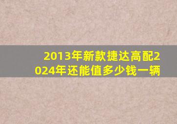 2013年新款捷达高配2024年还能值多少钱一辆