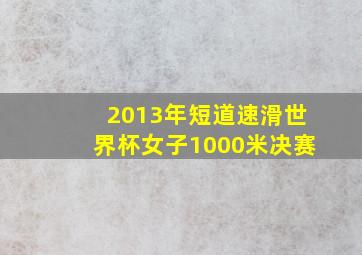 2013年短道速滑世界杯女子1000米决赛