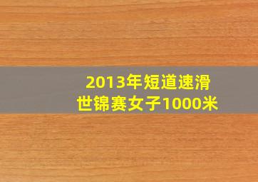 2013年短道速滑世锦赛女子1000米