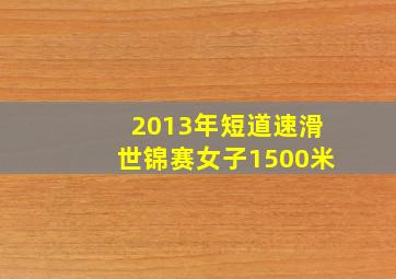 2013年短道速滑世锦赛女子1500米