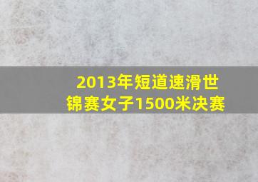 2013年短道速滑世锦赛女子1500米决赛