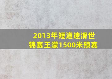 2013年短道速滑世锦赛王濛1500米预赛