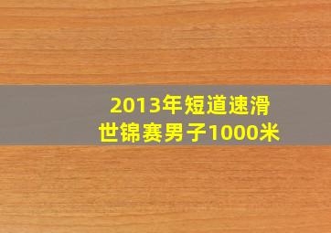 2013年短道速滑世锦赛男子1000米