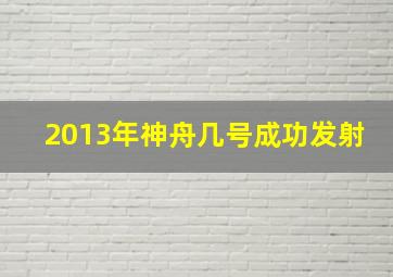 2013年神舟几号成功发射