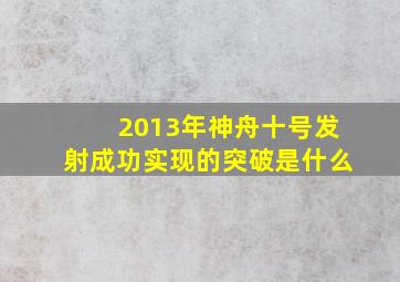 2013年神舟十号发射成功实现的突破是什么