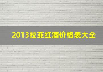 2013拉菲红酒价格表大全