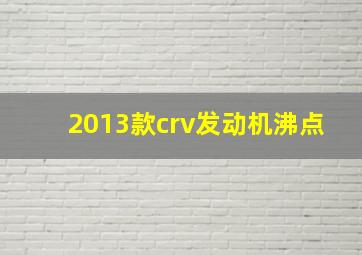 2013款crv发动机沸点