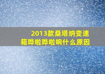 2013款桑塔纳变速箱哗啦哗啦响什么原因